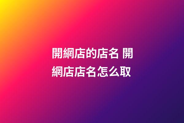 開網店的店名 開網店店名怎么取-第1張-店鋪起名-玄機派